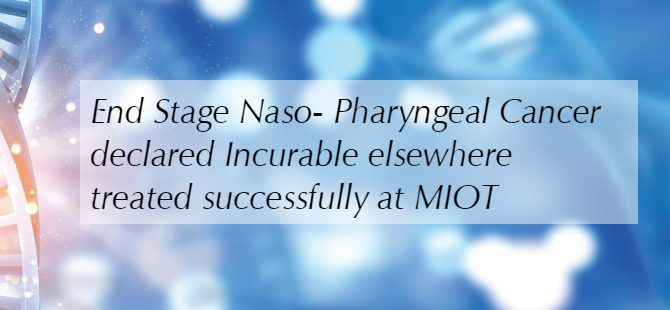 End Stage Naso- Pharyngeal Cancer declared Incurable elsewhere treated successfully at MIOT