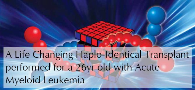 A Life Changing Haplo-Identical Transplant performed for a 26yr old with Acute Myeloid Leukemia